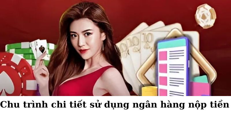 Chu trình chi tiết sử dụng ngân hàng nộp tiền