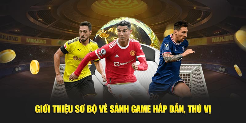 Giới thiệu sơ bộ về sảnh game hấp dẫn, thú vị