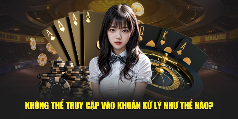 Không thể truy cập vào khoản xử lý như thế nào?