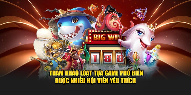 Tham khảo loạt tựa game phổ biến được nhiều hội viên yêu thích 